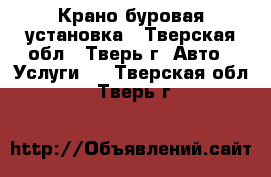 Крано буровая установка - Тверская обл., Тверь г. Авто » Услуги   . Тверская обл.,Тверь г.